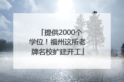 提供2000个学位！福州这所老牌名校扩建开工