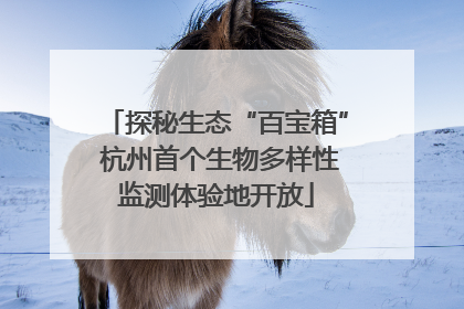 探秘生态“百宝箱” 杭州首个生物多样性监测体验地开放