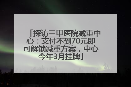 探访三甲医院减重中心：支付不到70元即可解锁减重方案，中心今年3月挂牌