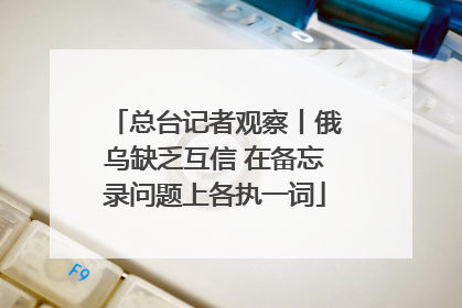 总台记者观察丨俄乌缺乏互信 在备忘录问题上各执一词
