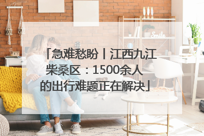急难愁盼丨江西九江柴桑区：1500余人的出行难题正在解决