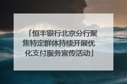 恒丰银行北京分行聚焦特定群体持续开展优化支付服务宣传活动