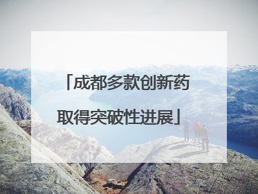 成都多款创新药取得突破性进展