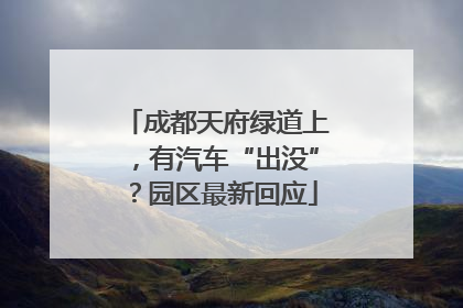 成都天府绿道上，有汽车“出没”？园区最新回应