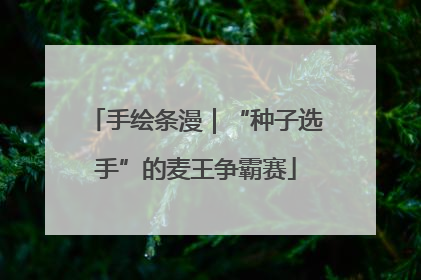 手绘条漫｜“种子选手”的麦王争霸赛