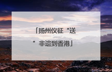 扬州仪征“送”非遗到香港