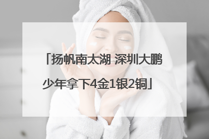 扬帆南太湖 深圳大鹏少年拿下4金1银2铜