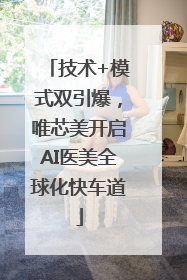 技术+模式双引爆，唯芯美开启AI医美全球化快车道