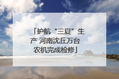 护航“三夏”生产 河南沈丘万台农机完成检修