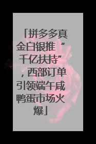 拼多多真金白银推“千亿扶持”，西部订单引领端午咸鸭蛋市场火爆