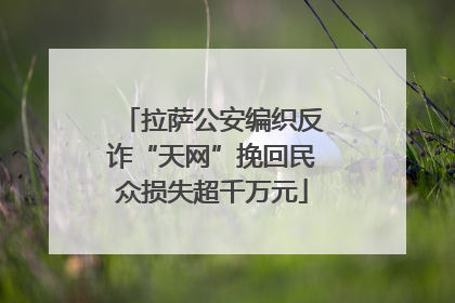 拉萨公安编织反诈“天网”挽回民众损失超千万元