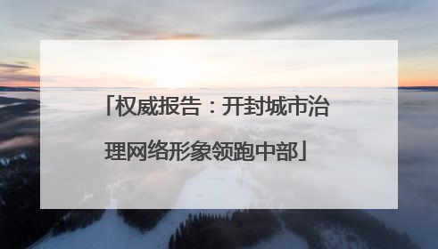 权威报告：开封城市治理网络形象领跑中部