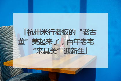 杭州米行老板的“老古董”美起来了，百年老宅“来其美”迎新生