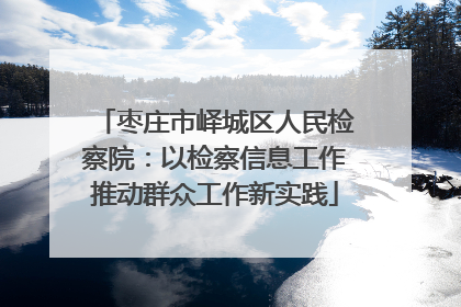 枣庄市峄城区人民检察院：以检察信息工作推动群众工作新实践