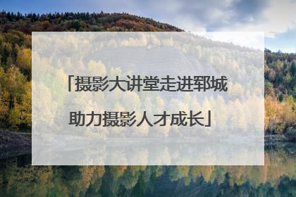 摄影大讲堂走进郓城 助力摄影人才成长