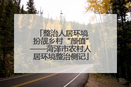 整治人居环境 扮靓乡村“颜值”——菏泽市农村人居环境整治侧记
