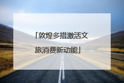 敦煌多措激活文旅消费新动能