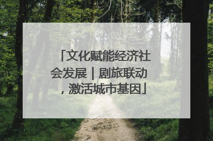文化赋能经济社会发展｜剧旅联动，激活城市基因