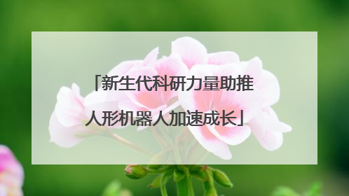 新生代科研力量助推人形机器人加速成长