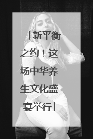 新平衡之约！这场中华养生文化盛宴举行