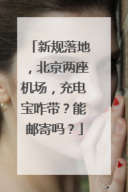 新规落地，北京两座机场，充电宝咋带？能邮寄吗？