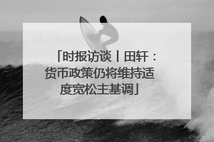 时报访谈丨田轩：货币政策仍将维持适度宽松主基调