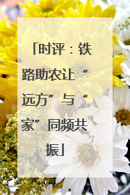 时评：铁路助农让“远方”与“家”同频共振