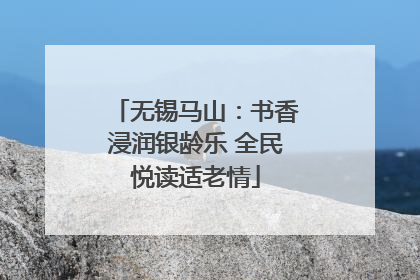 无锡马山：书香浸润银龄乐 全民悦读适老情