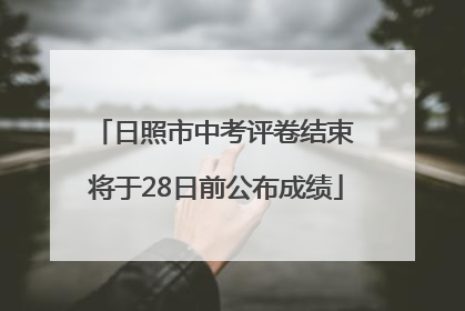 日照市中考评卷结束 将于28日前公布成绩