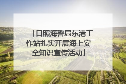 日照海警局东港工作站扎实开展海上安全知识宣传活动