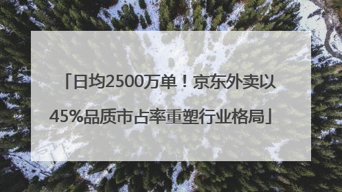 日均2500万单！京东外卖以45%品质市占率重塑行业格局