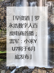 早资道｜罗永浩数字人百度电商首播；雷军：小米YU7将于6月底发布