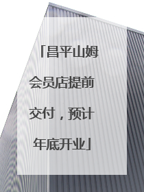 昌平山姆会员店提前交付，预计年底开业