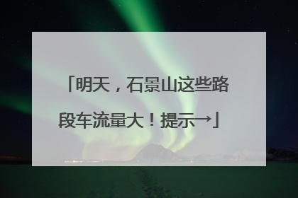 明天，石景山这些路段车流量大！提示→