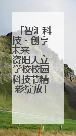 智汇科技・创享未来——资阳天立学校校园科技节精彩绽放