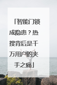 智能门锁成隐患？热搜背后是千万用户的夹手之痛