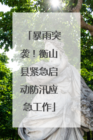 暴雨突袭！衡山县紧急启动防汛应急工作