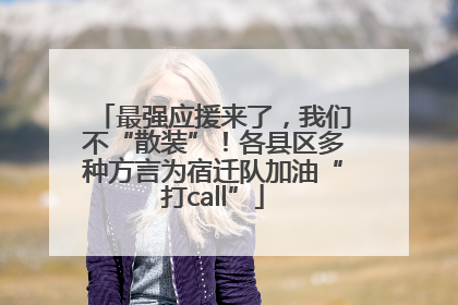 最强应援来了，我们不“散装”！各县区多种方言为宿迁队加油“打call”