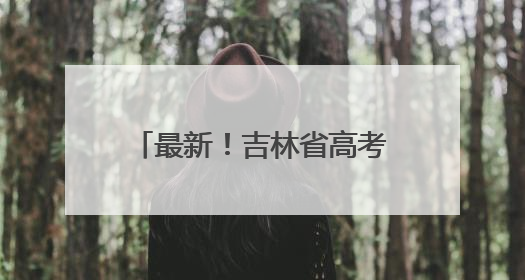 最新！吉林省高考成绩发布，广大考生可以查询了！
