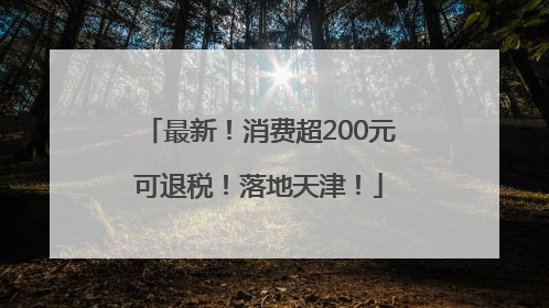 最新！消费超200元可退税！落地天津！