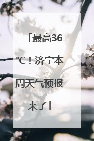 最高36℃！济宁本周天气预报来了