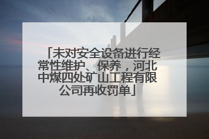 未对安全设备进行经常性维护、保养，河北中煤四处矿山工程有限公司再收罚单