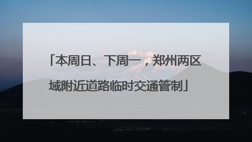 本周日、下周一，郑州两区域附近道路临时交通管制