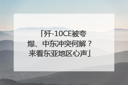 歼-10CE被夸爆、中东冲突何解？来看东亚地区心声