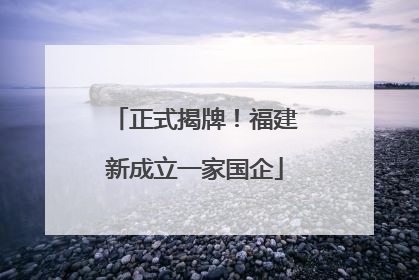 正式揭牌！福建新成立一家国企