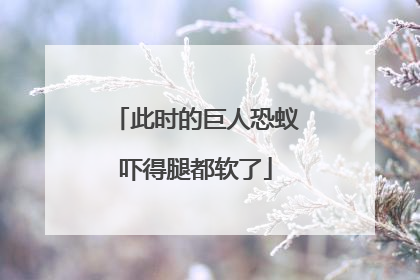 此时的巨人恐蚁吓得腿都软了