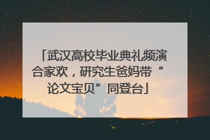 武汉高校毕业典礼频演合家欢，研究生爸妈带“论文宝贝”同登台