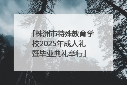 株洲市特殊教育学校2025年成人礼暨毕业典礼举行