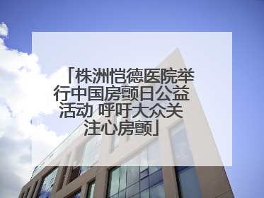 株洲恺德医院举行中国房颤日公益活动 呼吁大众关注心房颤