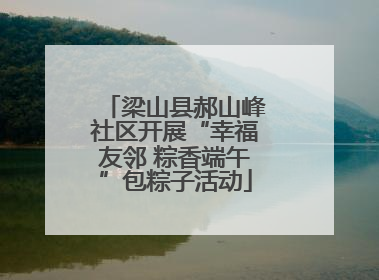梁山县郝山峰社区开展“幸福友邻 粽香端午”包粽子活动